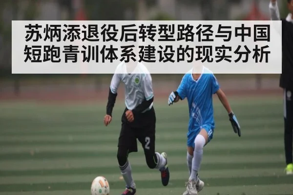 苏炳添退役后转型路径与中国短跑青训体系建设的现实分析 | kaiyun
