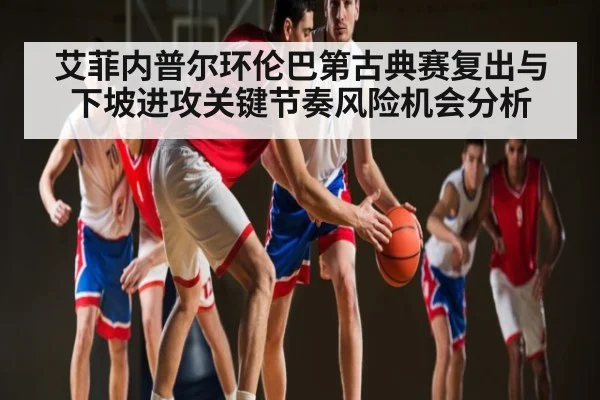 艾菲内普尔环伦巴第古典赛复出与下坡进攻关键节奏风险机会分析